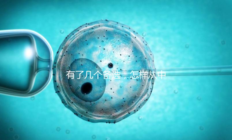 有了幾個備選，怎樣從中選出最終的試管嬰兒醫院和醫生？