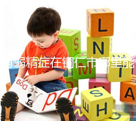 有弱精癥在銅仁市哪里能做試管嬰兒，要花多少錢？