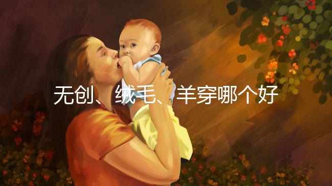 無創、絨毛、羊穿哪個好?先分清區別再做選擇