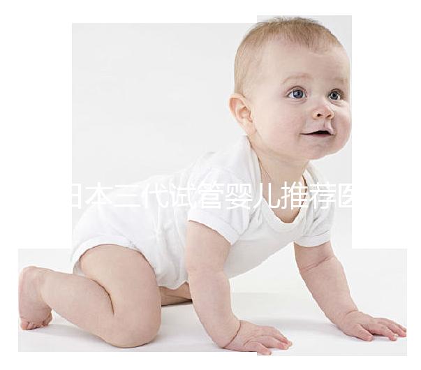 日本三代試管嬰兒推薦醫(yī)院及費(fèi)用解析!