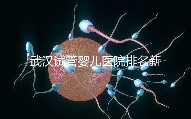 武漢試管嬰兒醫院排名新出爐，來看看2024哪些私立機構上榜