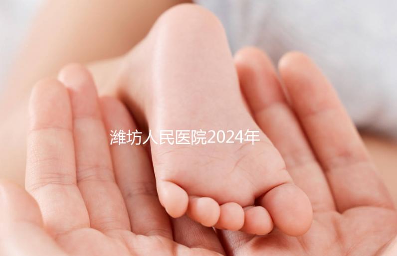 濰坊人民醫院2024年第二代試管成功率超過一半！關鍵助孕費用合理