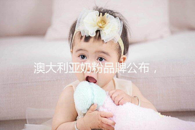 澳大利亞奶粉品牌公布，哪個牌子更好了如指掌