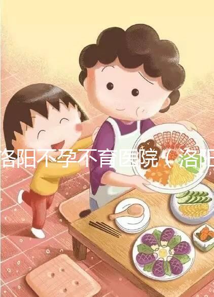 洛陽不孕不育醫(yī)院(洛陽不孕不育醫(yī)院是正規(guī)醫(yī)院嗎)