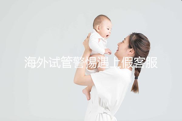 海外試管警惕遇上假客服！真假“相因”教你一招辨別