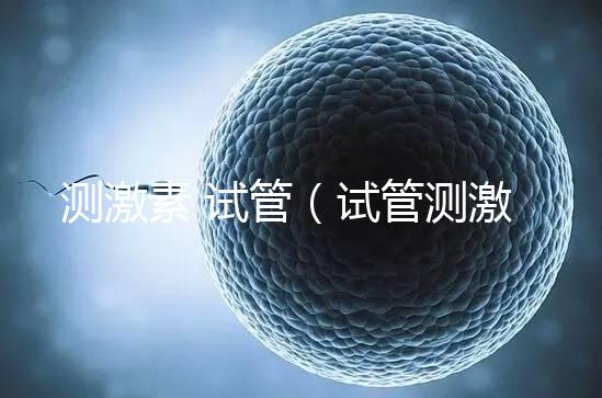 測激素 試管(試管測激素需要空腹嗎)