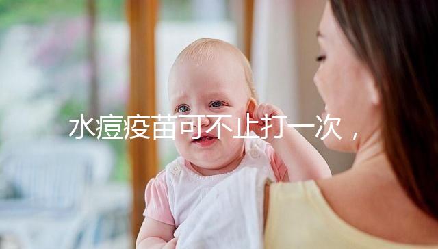 水痘疫苗可不止打一次，接種次數和時間有這些規定！