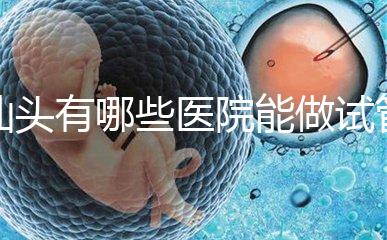 汕頭有哪些醫(yī)院能做試管嬰兒?除了汕頭附一院還有這些