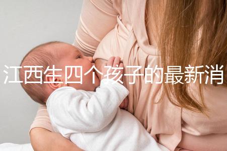 江西生四個孩子的最新消息是什么？我想得到補(bǔ)貼