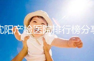 沈陽產檢醫院排行榜分享，2024市婦嬰醫院上榜