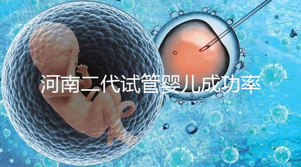 河南二代試管嬰兒成功率排名公布，最全醫(yī)院清單別錯(cuò)過