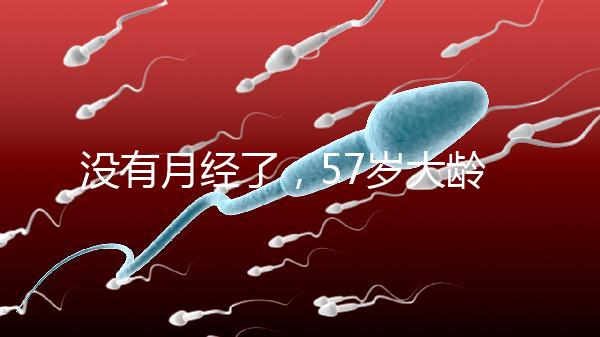 沒有月經了，57歲大齡做試管嬰兒成功率有多高？