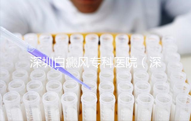 深圳白癜風專科醫(yī)院（深圳白點癲風哪個醫(yī)院好）