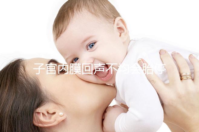 子宮內(nèi)膜回聲不均會(huì)胎停？試管嬰兒多次移植失敗怎么辦？