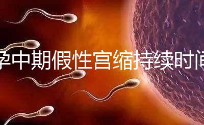 孕中期假性宮縮持續(xù)時間盤點，一次超過2小時要警惕！