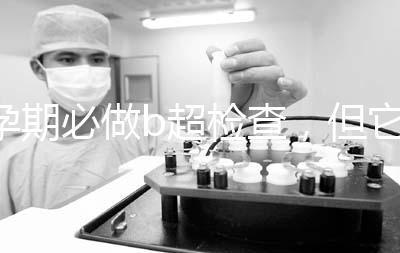 孕期必做b超檢查，但它不是萬(wàn)能的還需進(jìn)一步做唐篩