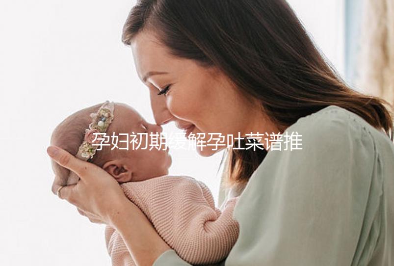 孕婦初期緩解孕吐菜譜推薦，每頓照著吃止吐真有奇效