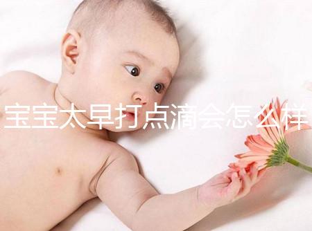 寶寶太早打點滴會怎么樣答案在這，對孩子影響大不可不知