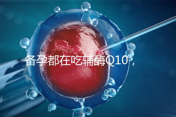 備孕都在吃輔酶Q10，其實對懷孕有這4大好處！