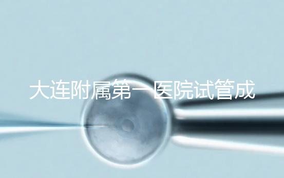 大連附屬第一醫院試管成功率、費用匯總，看這一篇就夠了