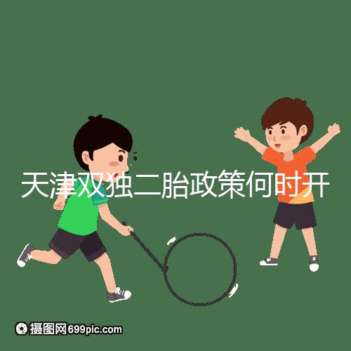天津雙獨(dú)二胎政策何時(shí)開始解密,想制定最新政策