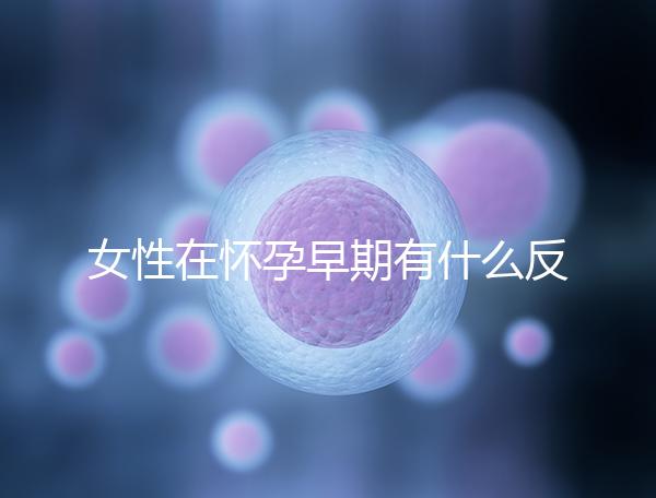 女性在懷孕早期有什么反應(yīng)？