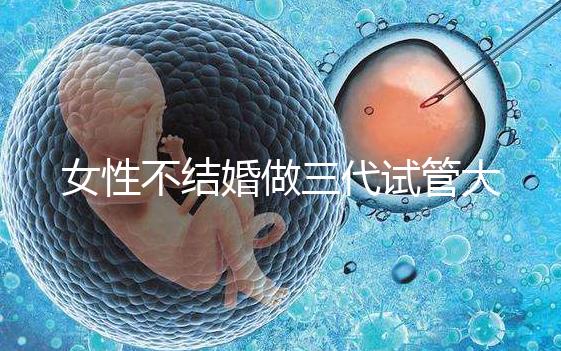 女性不結婚做三代試管大概需要多少錢？