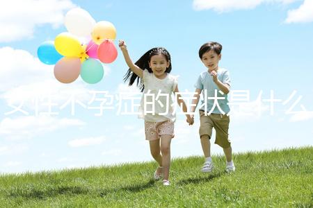 女性不孕癥的癥狀是什么？