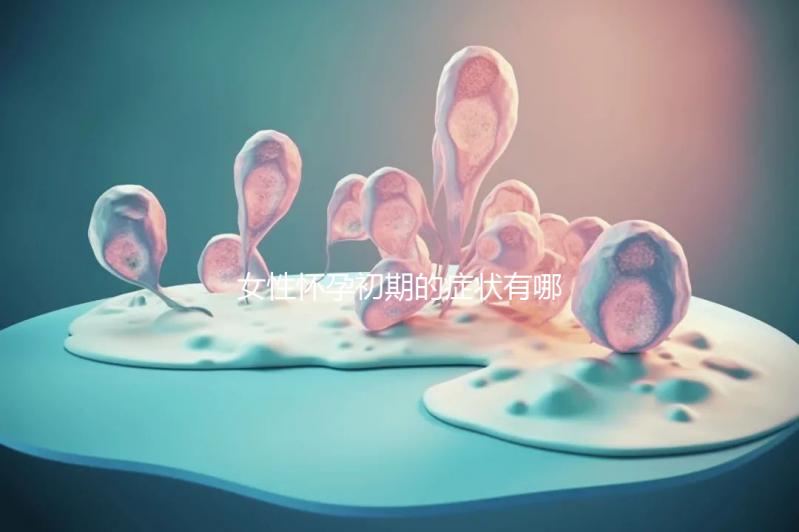 女性懷孕初期的癥狀有哪些？