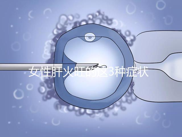 女性肝火旺的這3種癥狀表現(xiàn),你了解多少?