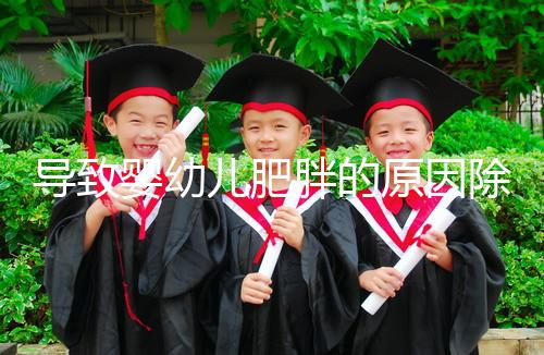 導致嬰幼兒肥胖的原因除了遺傳，更多的是父母不重視！