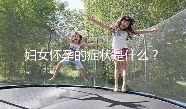 婦女懷孕的癥狀是什么？