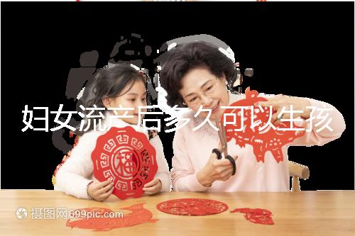 婦女流產(chǎn)后多久可以生孩子？