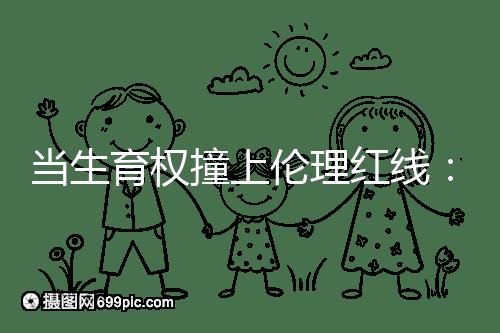 當生育權撞上倫理紅線:透視2025年南京試管嬰兒違規事件
