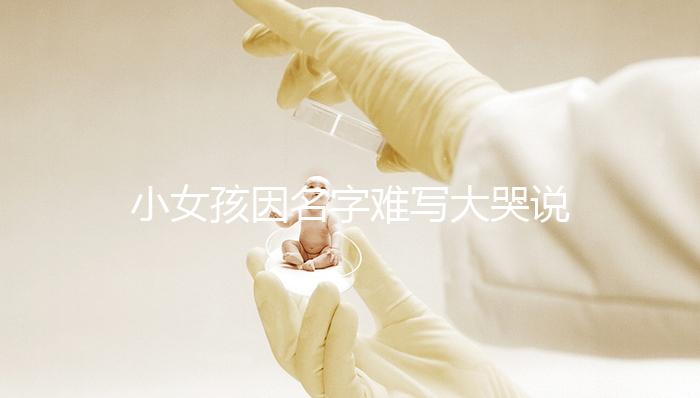 小女孩因名字難寫大哭說(shuō)想叫小花,網(wǎng)友:以后給孩子取名一一