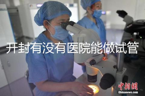 開封有沒有醫(yī)院能做試管嬰兒？單次試管費用及成功率介紹