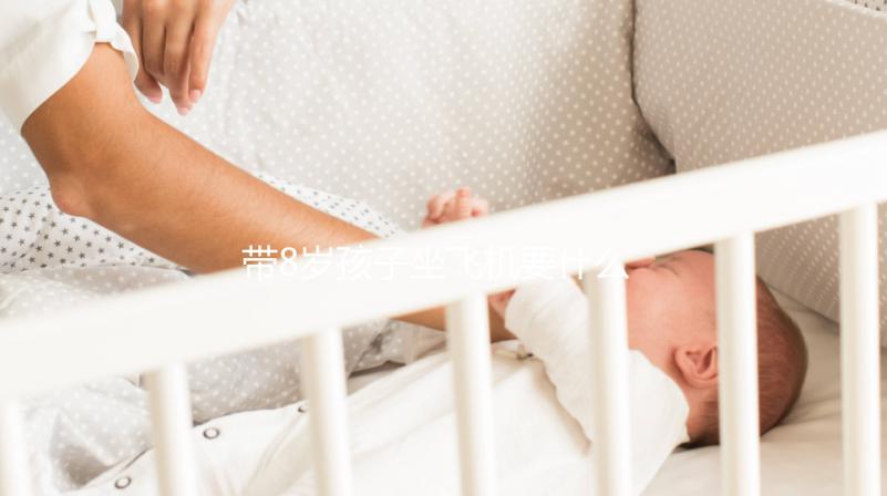 帶8歲孩子坐飛機(jī)要什么證件60s弄清,3大事項(xiàng)要注意