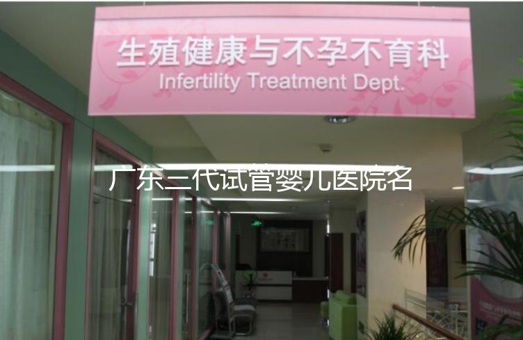 廣東三代試管嬰兒醫(yī)院名單大全,4家機(jī)構(gòu)最受患者推崇