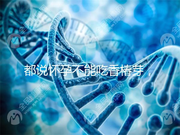 都說(shuō)懷孕不能吃香椿芽,那我移植后還能吃香椿嗎?