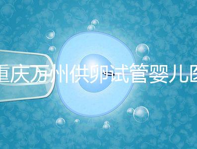 重慶萬州供卵試管嬰兒醫(yī)院排名公布，榜上5家實(shí)力大比拼