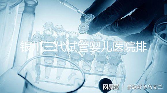 銀川三代試管嬰兒醫院排名,哪家試管醫院好?