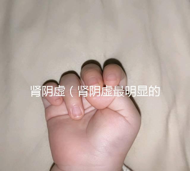 腎陰虛（腎陰虛最明顯的一點(diǎn)）