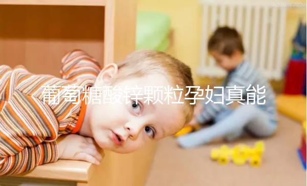 葡萄糖酸鋅顆粒孕婦真能止孕吐！見效時間長請耐心等待