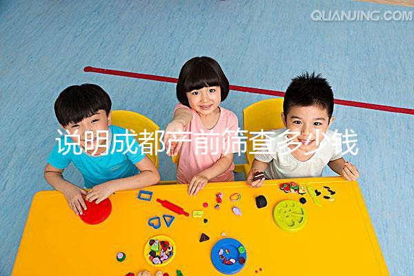 說明成都產前篩查多少錢，根據醫院排名選擇防止被坑