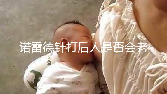 諾雷德針打后人是否會老得快，是否會發(fā)胖，快速觀察