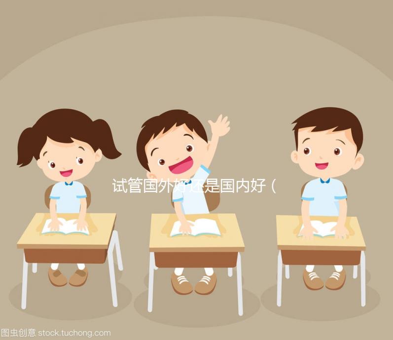試管?chē)?guó)外好還是國(guó)內(nèi)好(國(guó)內(nèi)試管與國(guó)外差別)
