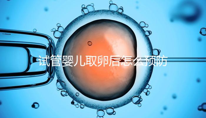 試管嬰兒取卵后怎么預(yù)防腹水？方法有4個趕緊收藏