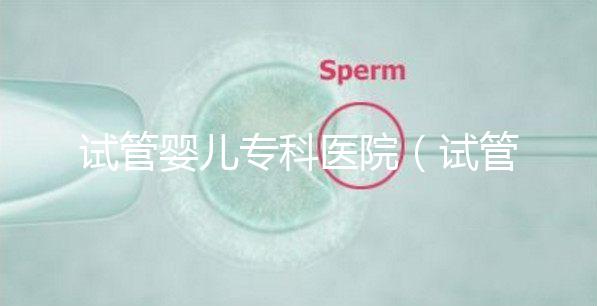 試管嬰兒?？漆t院（試管嬰兒專科醫院排名）