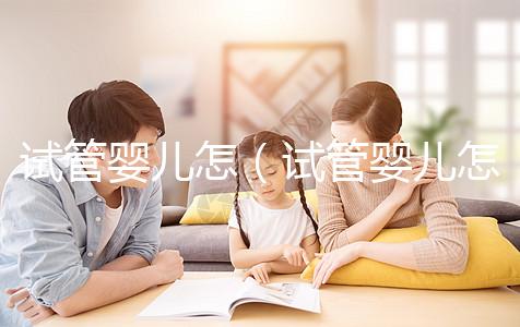 試管嬰兒怎（試管嬰兒怎么做的全過(guò)程）