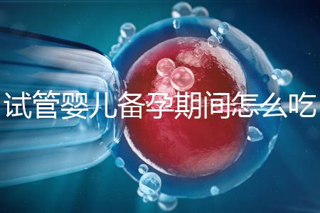 試管嬰兒備孕期間怎么吃，提高成功率有講究